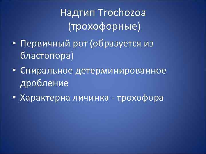 Надтип Trochozoa (трохофорные) • Первичный рот (образуется из бластопора) • Спиральное детерминированное дробление •