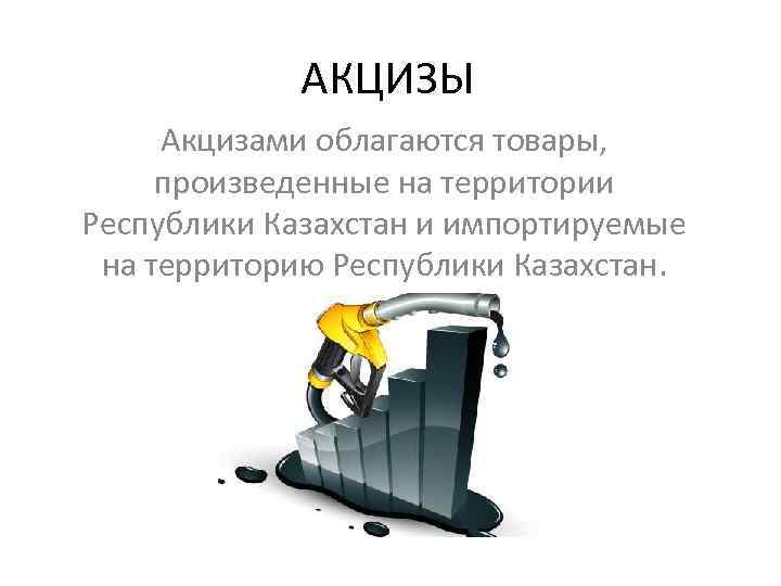 АКЦИЗЫ Акцизами облагаются товары, произведенные на территории Республики Казахстан и импортируемые на территорию Республики
