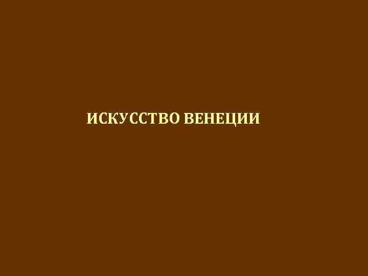 ИСКУССТВО ВЕНЕЦИИ 