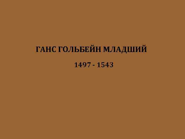 ГАНС ГОЛЬБЕЙН МЛАДШИЙ 1497 - 1543 