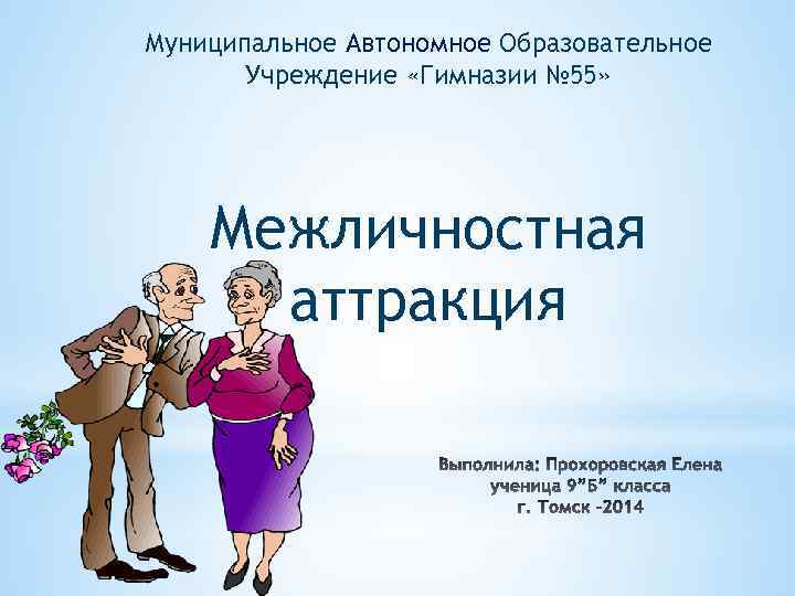 Муниципальное Автономное Образовательное Учреждение «Гимназии № 55» Межличностная аттракция 