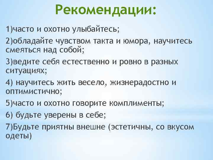 Рекомендации: 1)часто и охотно улыбайтесь; 2)обладайте чувством такта и юмора, научитесь смеяться над собой;
