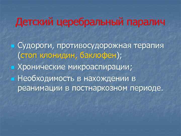 Детский церебральный паралич n n n Судороги, противосудорожная терапия (стоп клонидин, баклофен); Хронические микроаспирации;