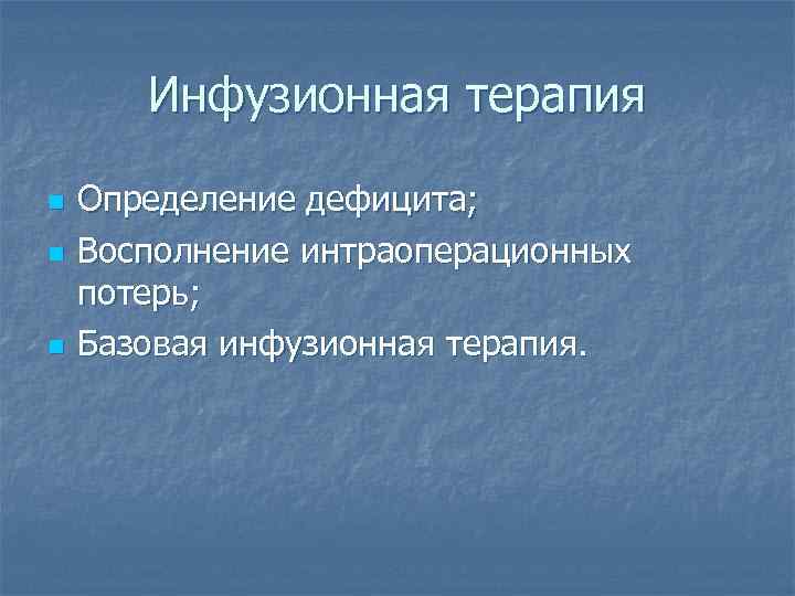 Инфузионная терапия n n n Определение дефицита; Восполнение интраоперационных потерь; Базовая инфузионная терапия. 