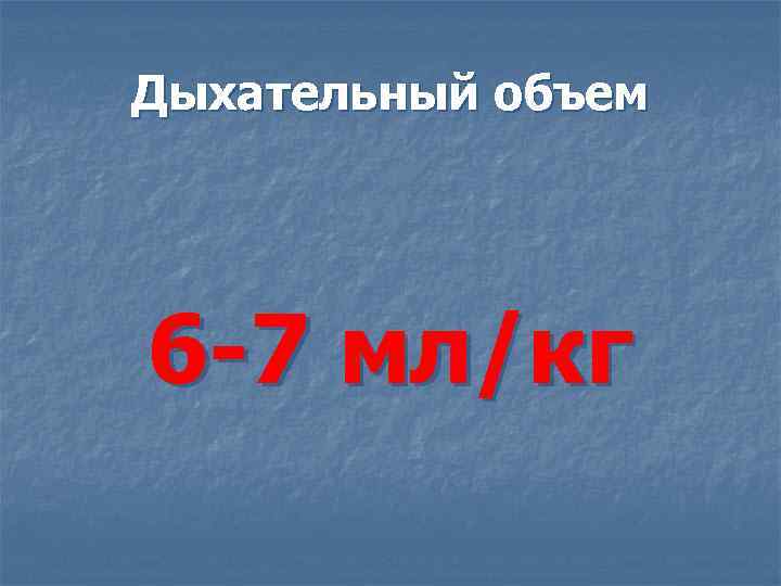 Дыхательный объем 6 -7 мл/кг 