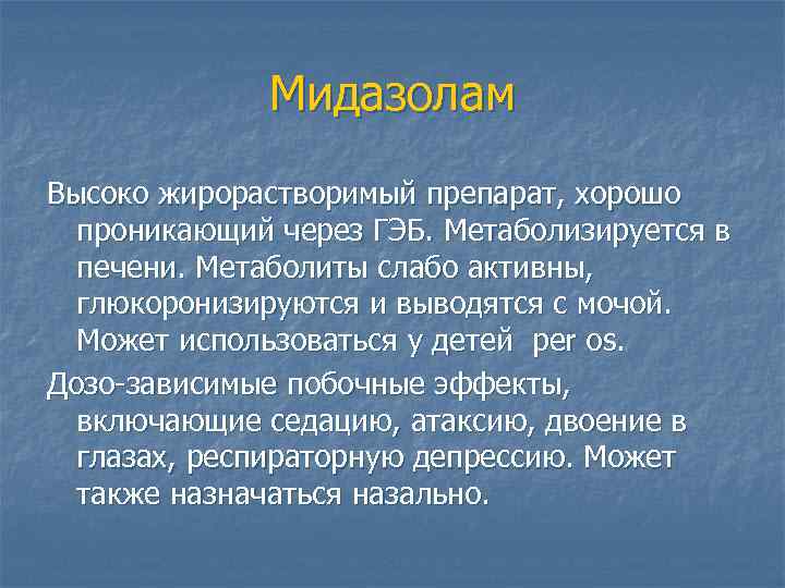 Мидазолам Высоко жирорастворимый препарат, хорошо проникающий через ГЭБ. Метаболизируется в печени. Метаболиты слабо активны,