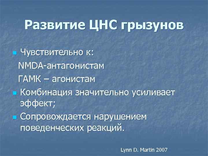 Развитие ЦНС грызунов Чувствительно к: NMDA-антагонистам ГАМК – агонистам n Комбинация значительно усиливает эффект;
