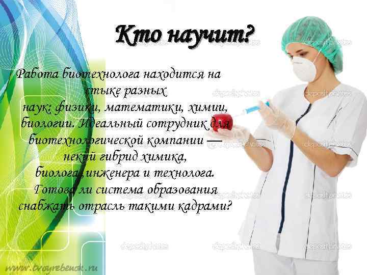 Кто научит? Работа биотехнолога находится на стыке разных наук: физики, математики, химии, биологии. Идеальный