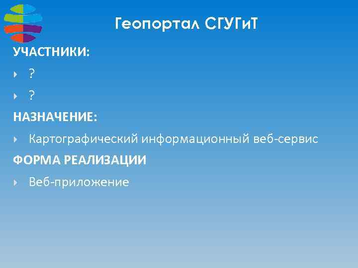 Геопортал СГУГи. Т УЧАСТНИКИ: ? ? НАЗНАЧЕНИЕ: Картографический информационный веб-сервис ФОРМА РЕАЛИЗАЦИИ Веб-приложение 