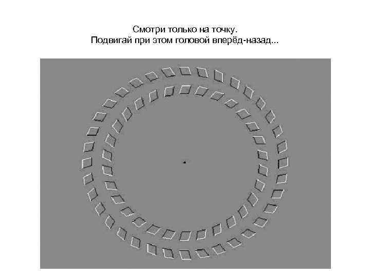 Смотри только на точку. Подвигай при этом головой вперёд-назад. . . 