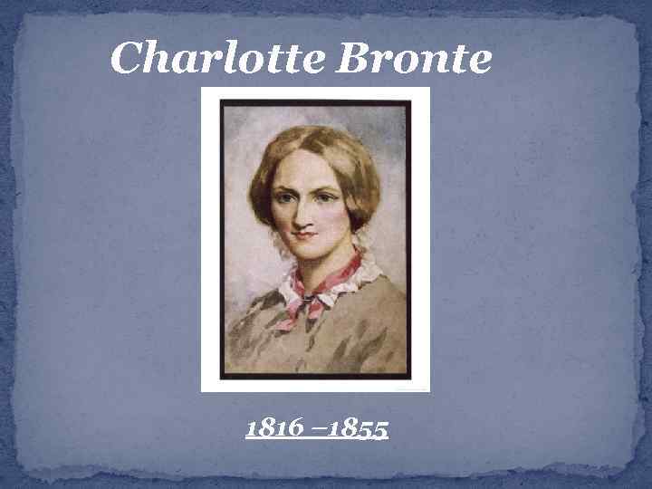 Charlotte Bronte 1816 – 1855 