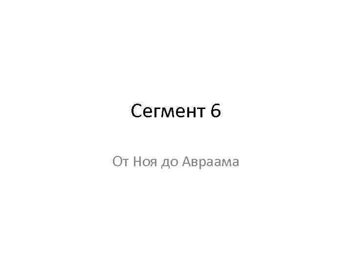Сегмент 6 От Ноя до Авраама 