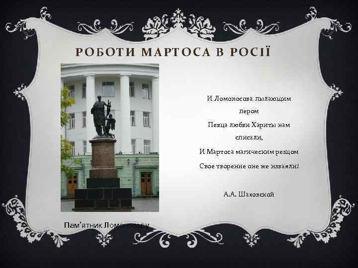 РОБОТИ МАРТОСА В РОСІЇ И Ломоносова пылающим пером Певца любви Хариты нам списали, И