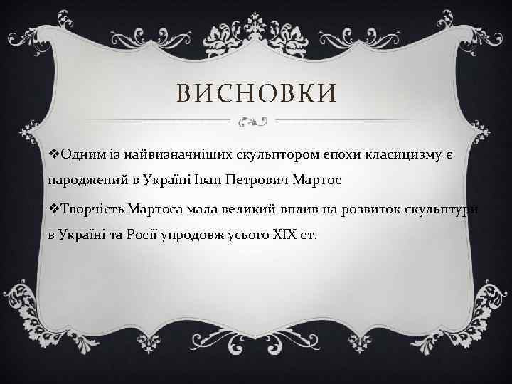 ВИСНОВКИ v. Одним із найвизначніших скульптором епохи класицизму є народжений в Україні Іван Петрович