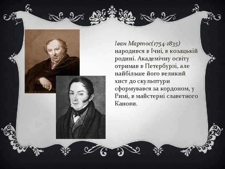 Іван Мартос(1754 -1835) народився в Ічні, в козацькій родині. Академічну освіту отримав в Петербурзі,