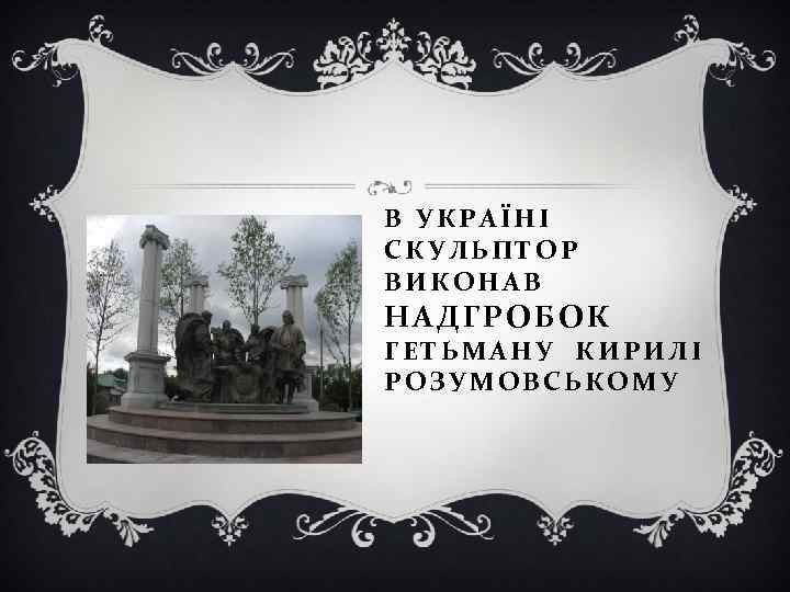 В УКРАЇНІ СКУЛЬПТОР ВИКОНАВ НАДГРОБОК ГЕТЬМАНУ КИРИЛІ РОЗУМОВСЬКОМУ 