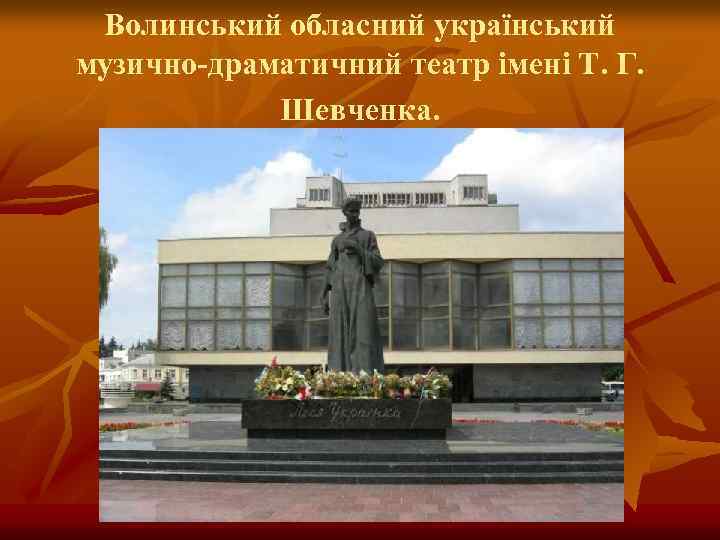Волинський обласний український музично-драматичний театр імені Т. Г. Шевченка. 
