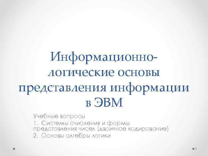 Информационнологические основы представления информации в ЭВМ Учебные вопросы 1. Системы счисления и формы представления