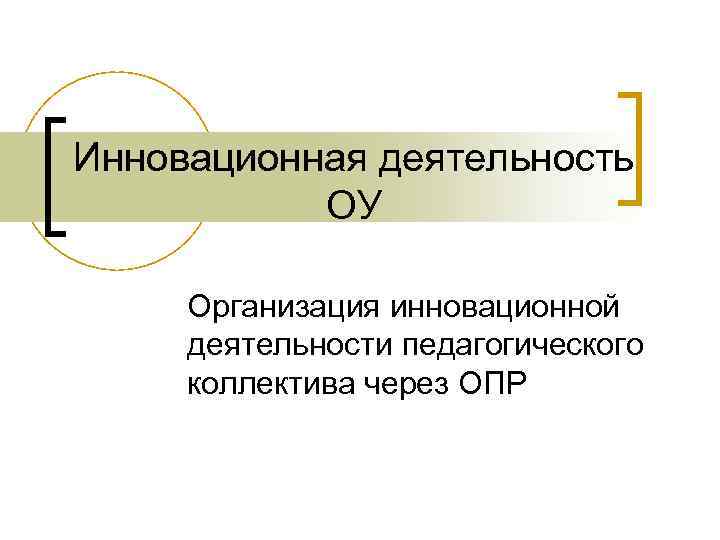Инновационная деятельность ОУ Организация инновационной деятельности педагогического коллектива через ОПР 
