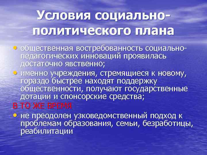 Условия социальнополитического плана • общественная востребованность социально- педагогических инноваций проявилась достаточно явственно; • именно