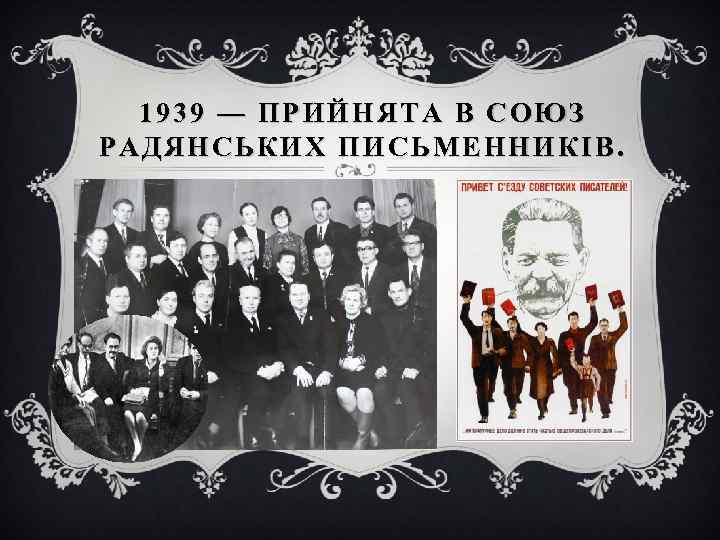 1939 — ПРИЙНЯТА В СОЮЗ РАДЯНСЬКИХ ПИСЬМЕННИКІВ. 