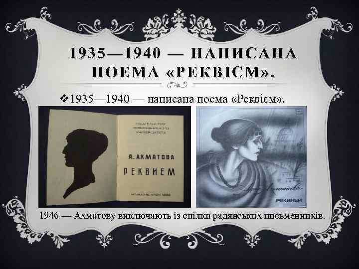 1935— 1940 — НАПИСАНА ПОЕМА «РЕКВІЄМ » . v 1935— 1940 — написана поема