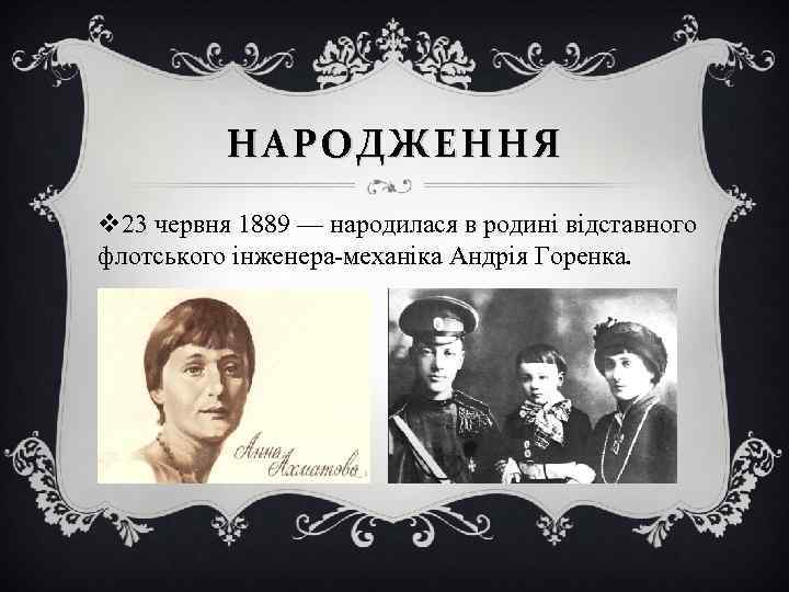 НАРОДЖЕННЯ v 23 червня 1889 — народилася в родині відставного флотського інженера-механіка Андрія Горенка.