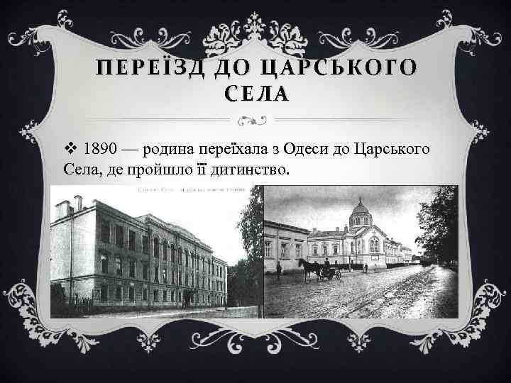 ПЕРЕ ЇЗД ДО ЦАРСЬКОГО СЕЛА v 1890 — родина переїхала з Одеси до Царського