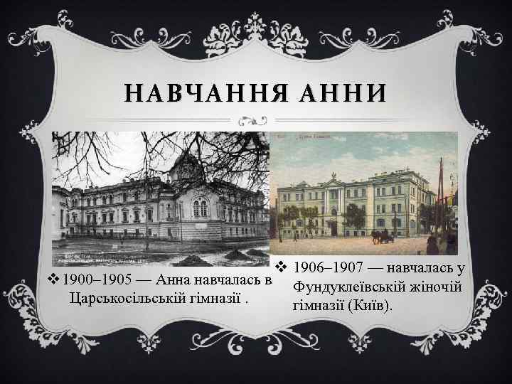 НАВЧАННЯ АННИ v 1906– 1907 — навчалась у v 1900– 1905 — Анна навчалась