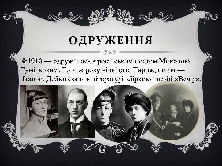 ОДРУЖЕННЯ v 1910 — одружилась з російським поетом Миколою Гумільовим. Того ж року відвідала