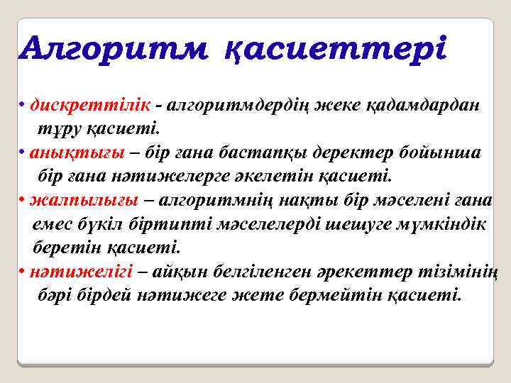 Алгоритм қасиеттері • дискреттілік - алгоритмдердің жеке қадамдардан тұру қасиеті. • анықтығы – бір