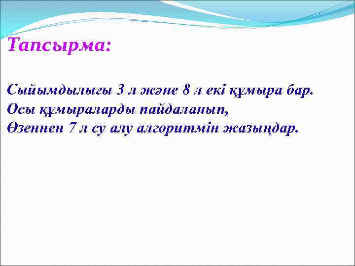 Тапсырма: Сыйымдылығы 3 л және 8 л екі құмыра бар. Осы құмыраларды пайдаланып, Өзеннен