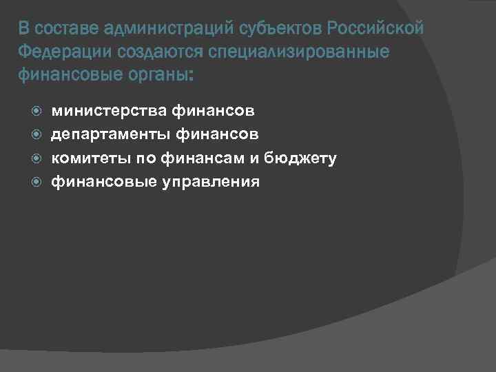 В составе администраций субъектов Российской Федерации создаются специализированные финансовые органы: министерства финансов департаменты финансов