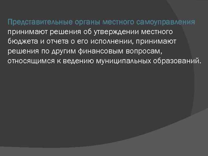 Представительные органы местного самоуправления принимают решения об утверждении местного бюджета и отчета о его