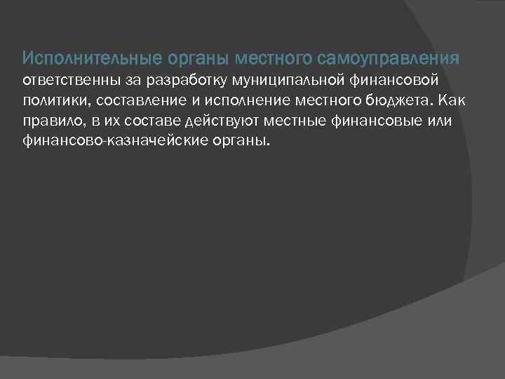 Исполнительные органы местного самоуправления ответственны за разработку муниципальной финансовой политики, составление и исполнение местного