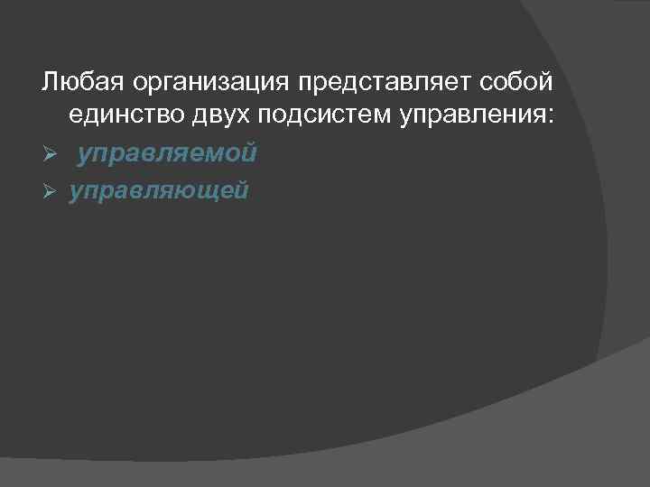 Любая организация представляет собой единство двух подсистем управления: Ø управляемой Ø управляющей 