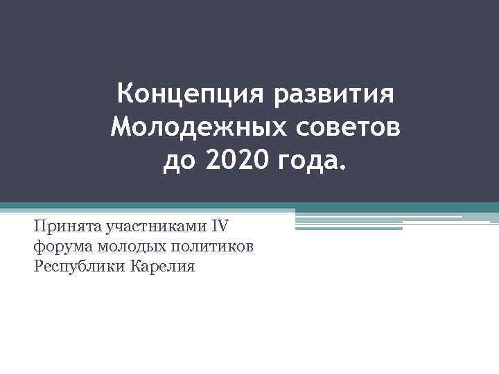 Концепция развития Молодежных советов до 2020 года. Принята участниками IV форума молодых политиков Республики