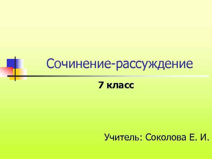 Сочинение-рассуждение 7 класс Учитель: Соколова Е. И. 