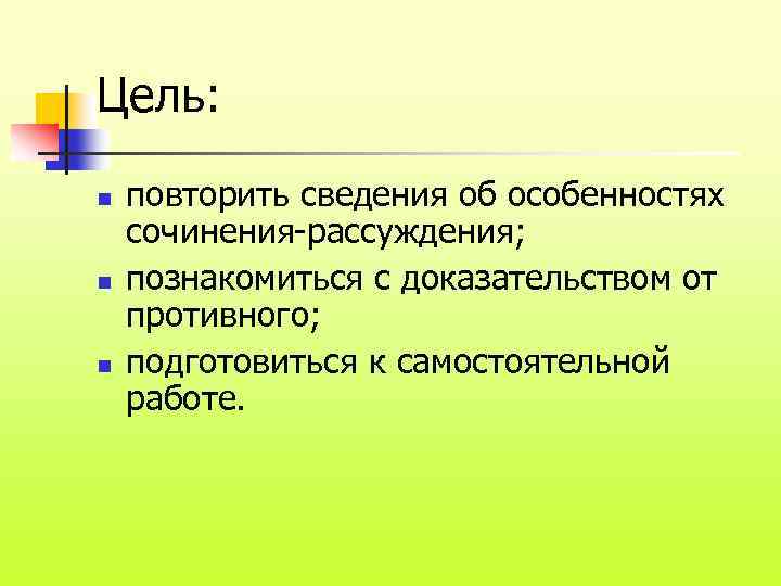 Цель: n n n повторить сведения об особенностях сочинения-рассуждения; познакомиться с доказательством от противного;