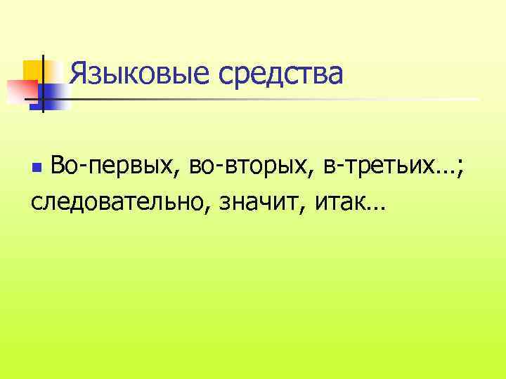 Языковые средства Во-первых, во-вторых, в-третьих…; следовательно, значит, итак… n 