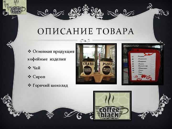 ОПИСАНИЕ ТОВАРА v Основная продукция кофейные изделия v Чай v Сироп v Горячий шоколад