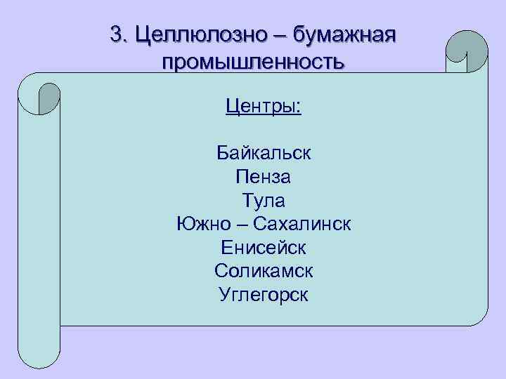 3. Целлюлозно – бумажная промышленность Центры: Байкальск Пенза Тула Южно – Сахалинск Енисейск Соликамск