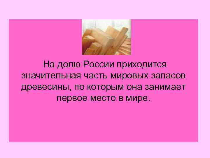 На долю России приходится значительная часть мировых запасов древесины, по которым она занимает первое
