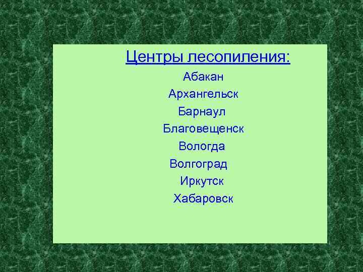 Центры лесопиления: Абакан Архангельск Барнаул Благовещенск Вологда Волгоград Иркутск Хабаровск 