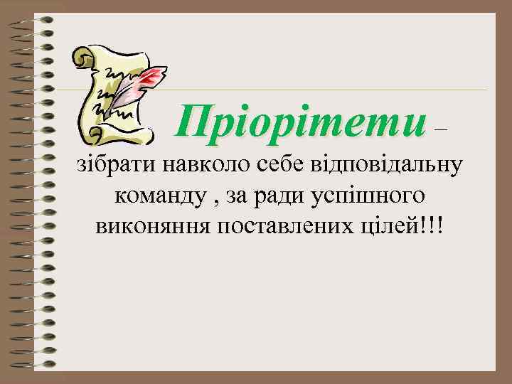 Пріорітети – зібрати навколо себе відповідальну команду , за ради успішного виконяння поставлених цілей!!!