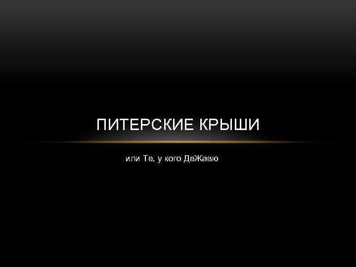 ПИТЕРСКИЕ КРЫШИ или Те, у кого Де. Жавю 