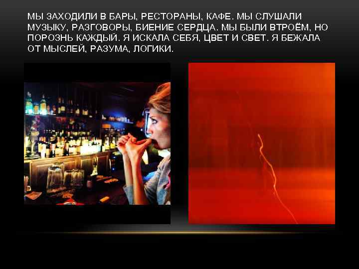 МЫ ЗАХОДИЛИ В БАРЫ, РЕСТОРАНЫ, КАФЕ. МЫ СЛУШАЛИ МУЗЫКУ, РАЗГОВОРЫ, БИЕНИЕ СЕРДЦА. МЫ БЫЛИ