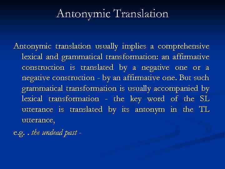 Antonymic Translation Antonymic translation usually implies a comprehensive lexical and grammatical transformation: an affirmative