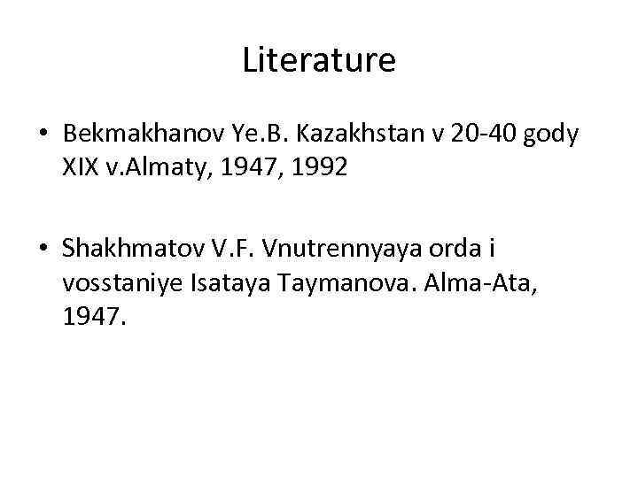 Literature • Bekmakhanov Ye. B. Kazakhstan v 20 -40 gody XIX v. Almaty, 1947,