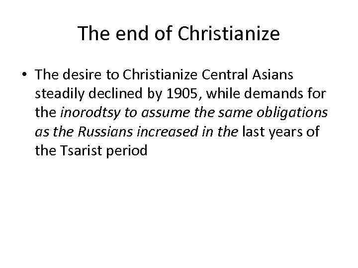 The end of Christianize • The desire to Christianize Central Asians steadily declined by